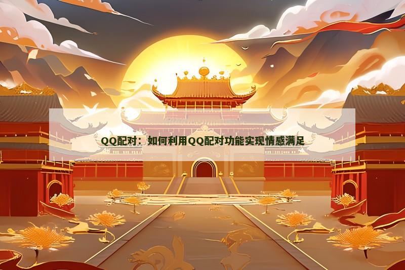 QQ配对：如何利用QQ配对功能实现情感满足