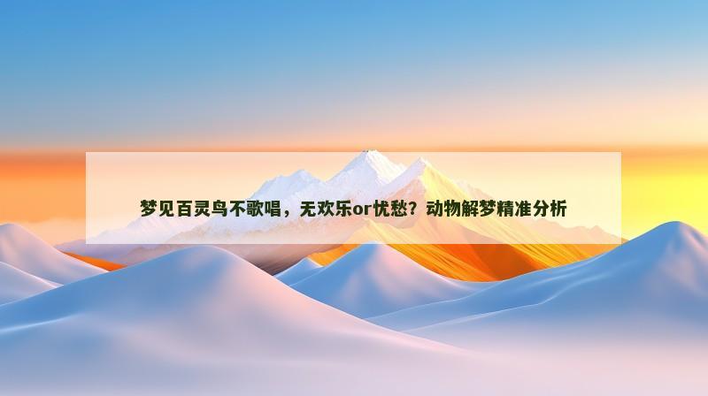 梦见百灵鸟不歌唱，无欢乐or忧愁？动物解梦精准分析