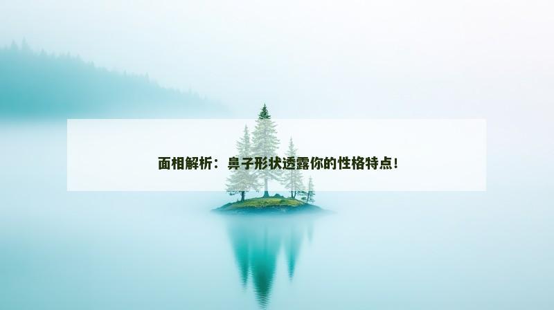 面相解析：鼻子形状透露你的性格特点！