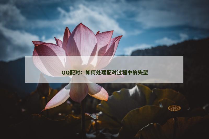 QQ配对：如何处理配对过程中的失望