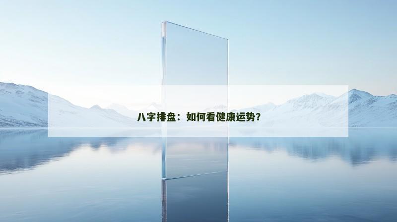 八字排盘:如何看健康运势?