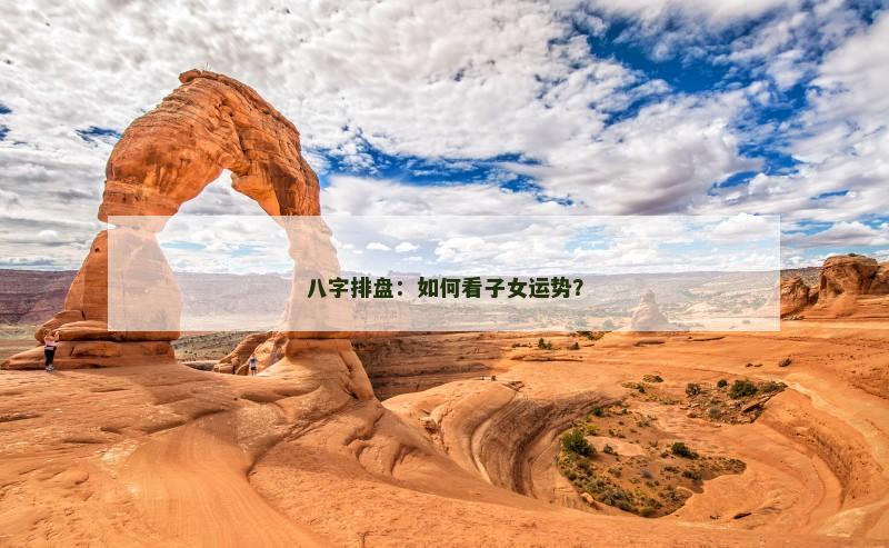 八字排盘:如何看子女运势?