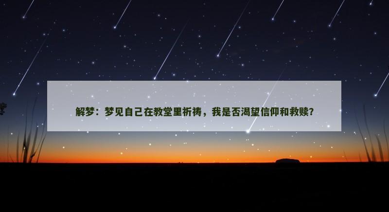 解梦：梦见自己在教堂里祈祷，我是否渴望信仰和救赎？