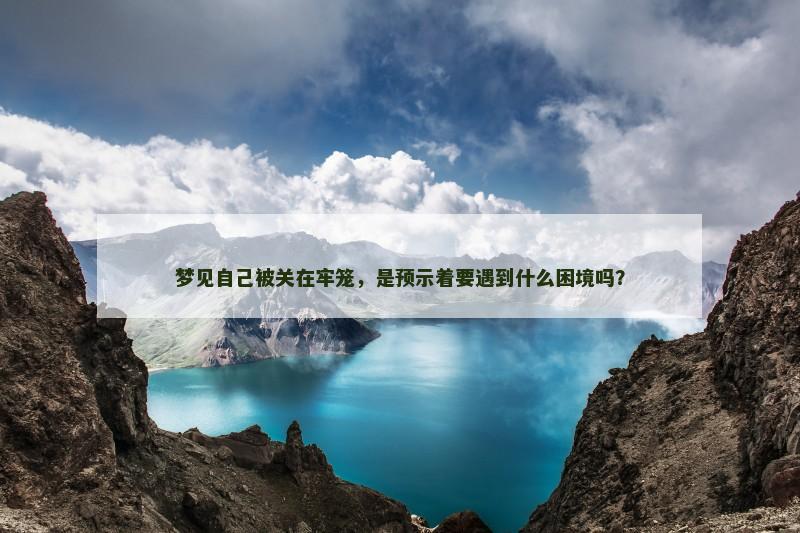 梦见自己被关在牢笼，是预示着要遇到什么困境吗？