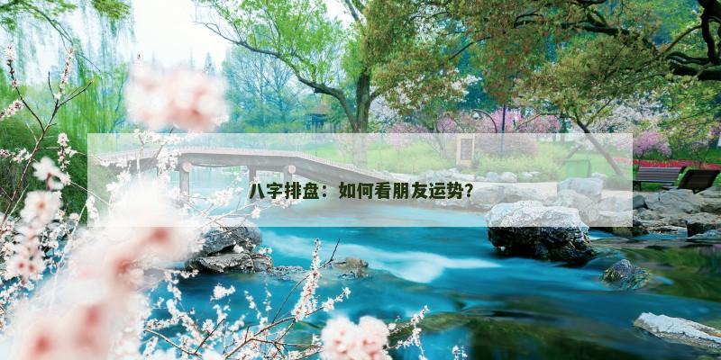 八字排盘:如何看朋友运势?