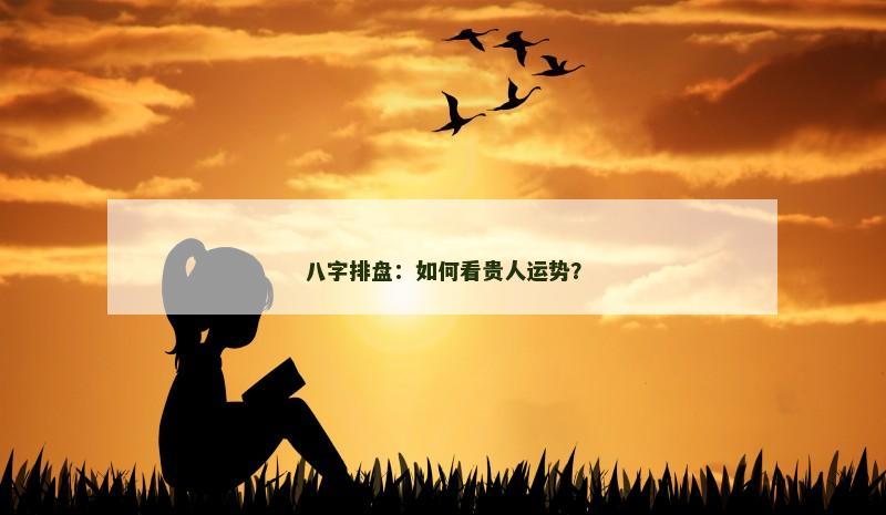 八字排盘:如何看贵人运势?
