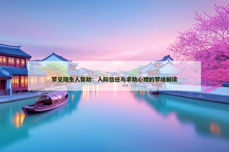梦见陌生人帮助：人际信任与求助心理的梦境解读