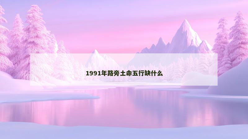1991年路旁土命五行缺什么