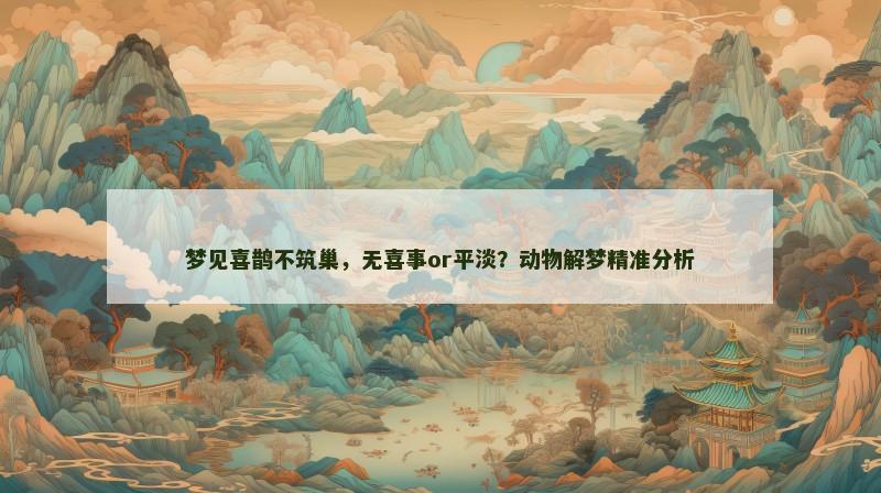 梦见喜鹊不筑巢，无喜事or平淡？动物解梦精准分析