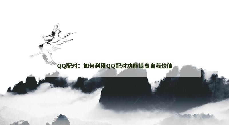 QQ配对：如何利用QQ配对功能提高自我价值