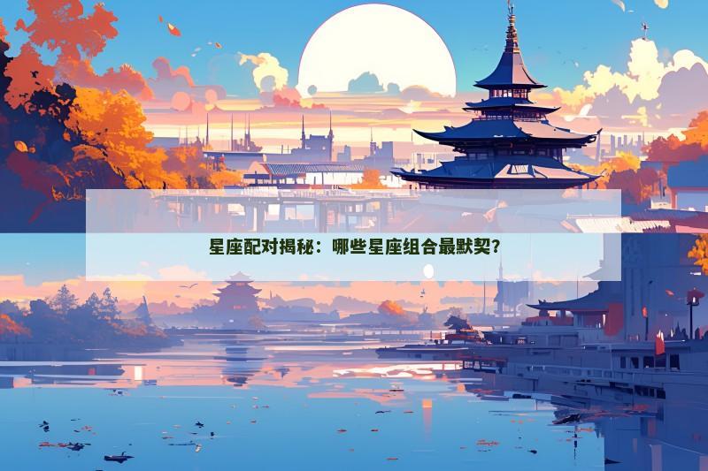 星座配对揭秘：哪些星座组合最默契？