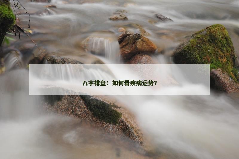 八字排盘:如何看疾病运势?