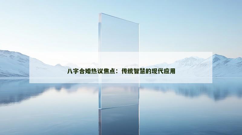 八字合婚热议焦点：传统智慧的现代应用