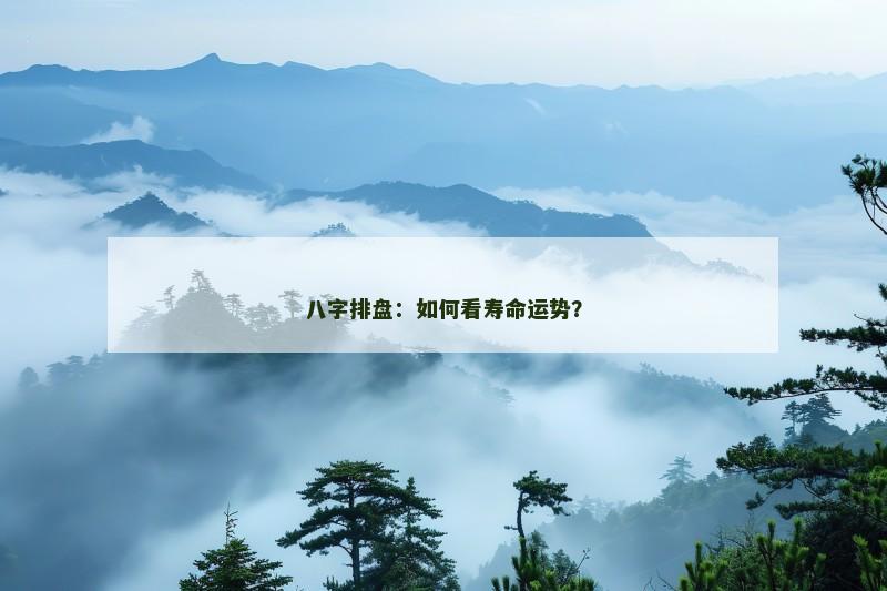八字排盘:如何看寿命运势?