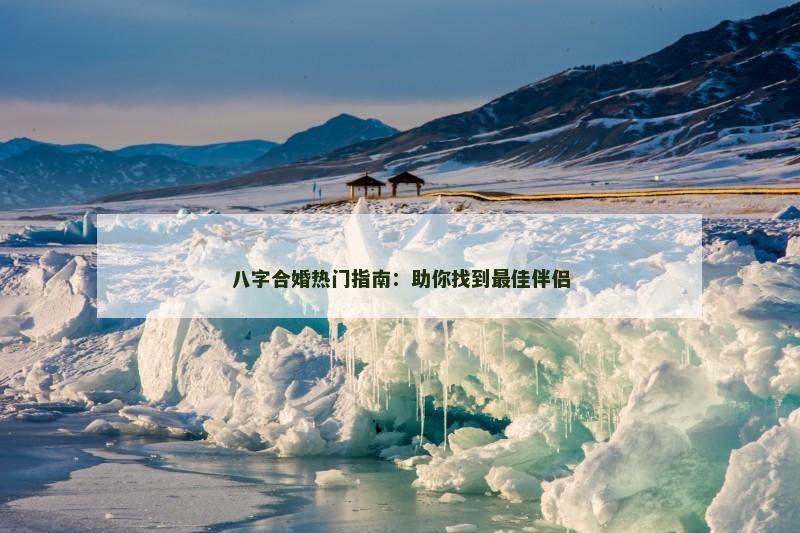 八字合婚热门指南：助你找到最佳伴侣