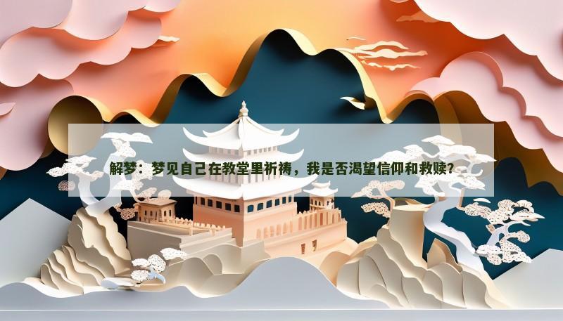 解梦：梦见自己在教堂里祈祷，我是否渴望信仰和救赎？