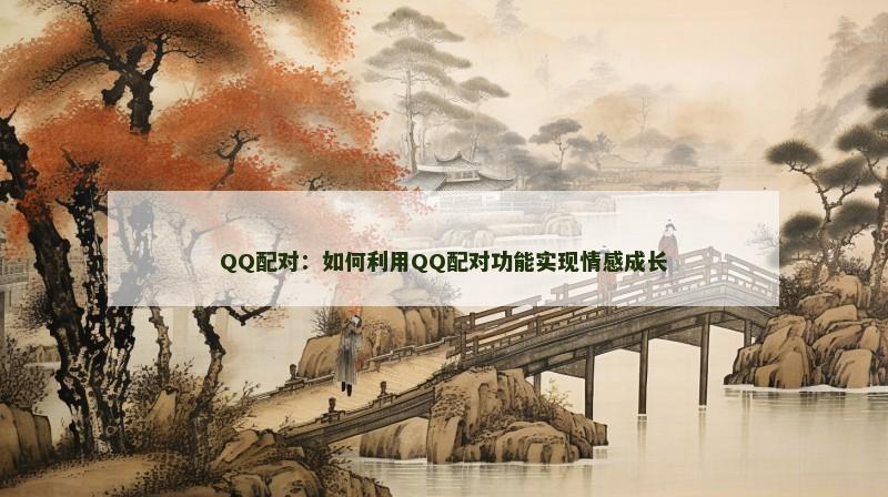 QQ配对：如何利用QQ配对功能实现情感成长