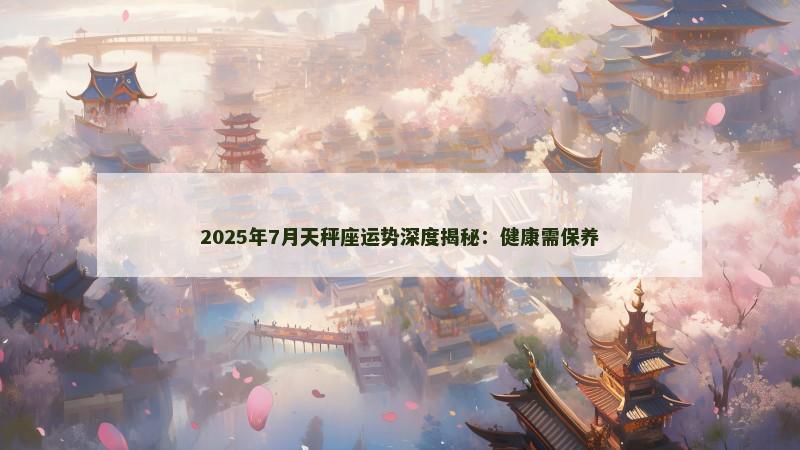 2025年7月天秤座运势深度揭秘：健康需保养