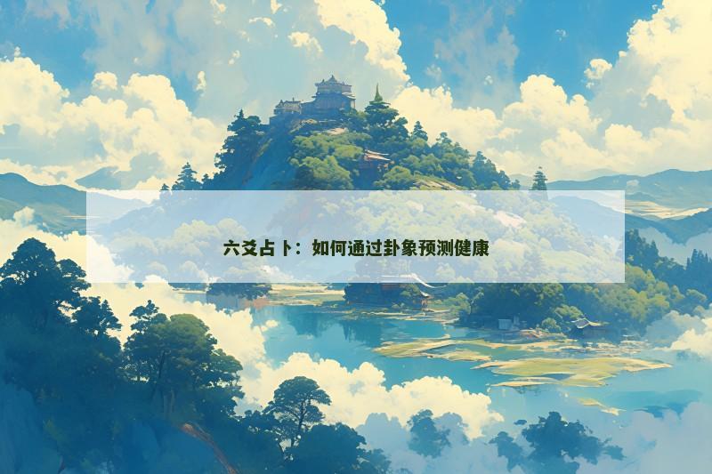 六爻占卜：如何通过卦象预测健康