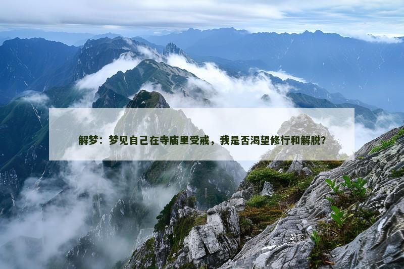 解梦：梦见自己在寺庙里受戒，我是否渴望修行和解脱？