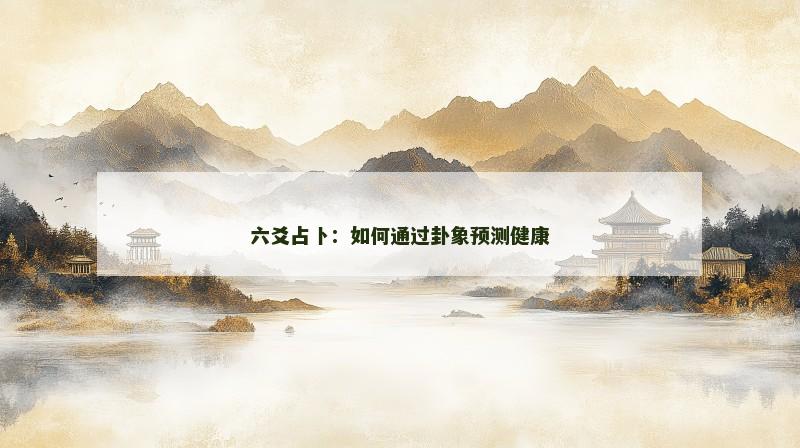 六爻占卜：如何通过卦象预测健康