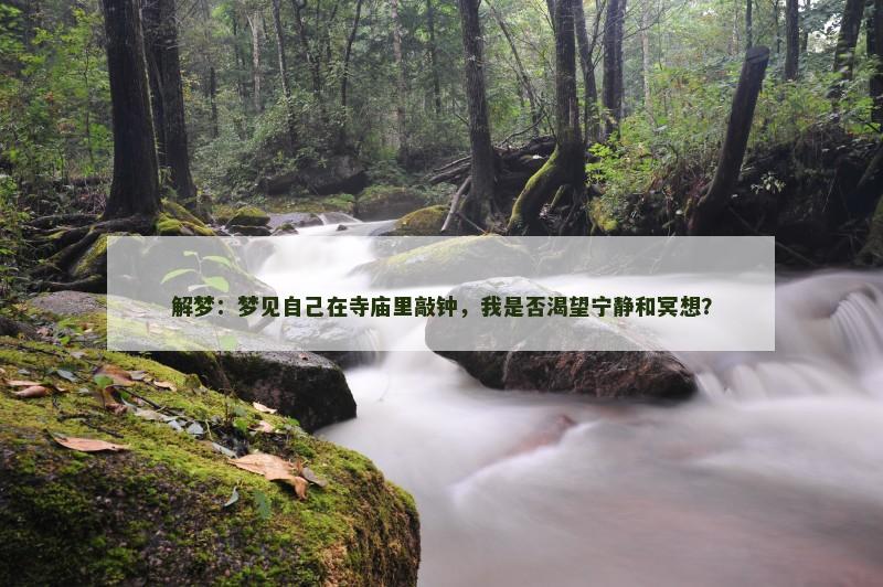 解梦：梦见自己在寺庙里敲钟，我是否渴望宁静和冥想？