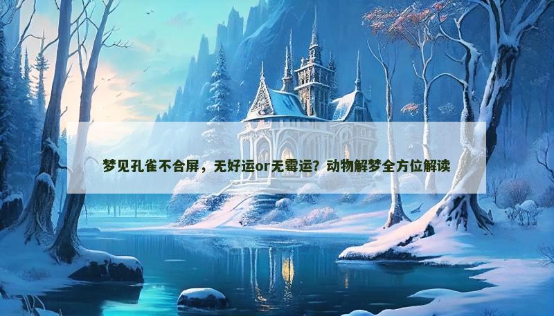 梦见孔雀不合屏，无好运or无霉运？动物解梦全方位解读