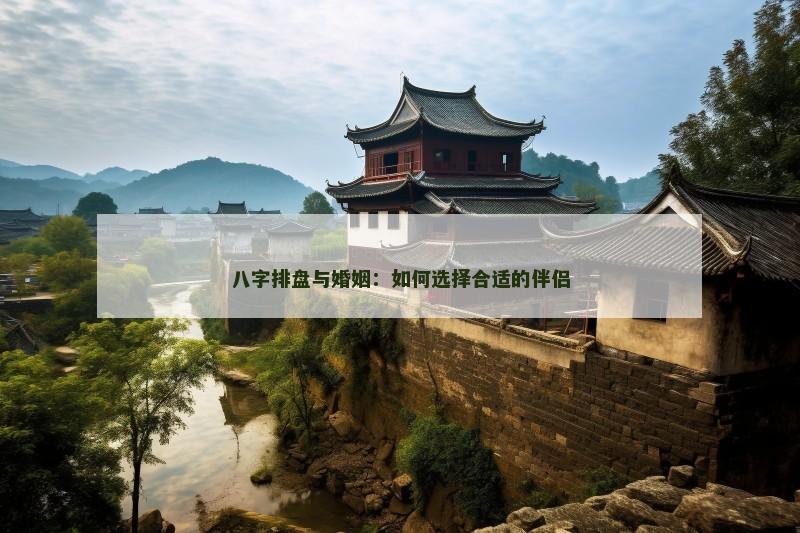 八字排盘与婚姻：如何选择合适的伴侣
