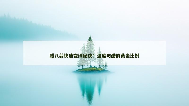 腊八蒜快速变绿秘诀：温度与醋的黄金比例