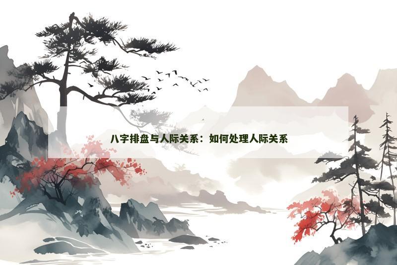 八字排盘与人际关系：如何处理人际关系