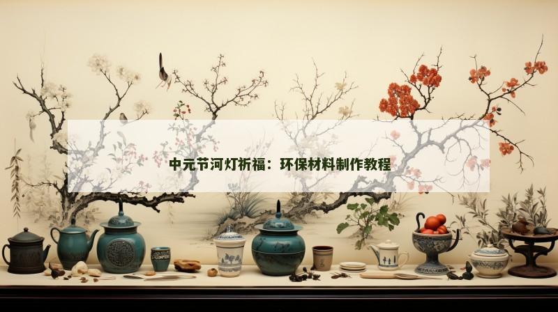 中元节河灯祈福：环保材料制作教程
