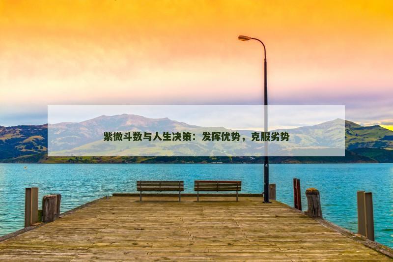 紫微斗数与人生决策：发挥优势，克服劣势