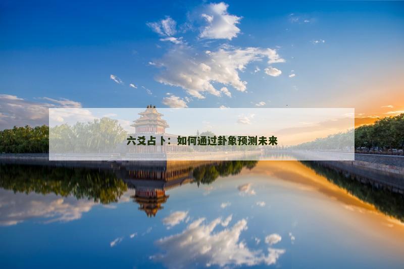 六爻占卜：如何通过卦象预测未来