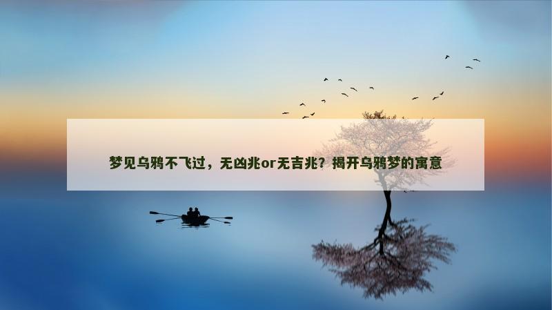 梦见乌鸦不飞过，无凶兆or无吉兆？揭开乌鸦梦的寓意