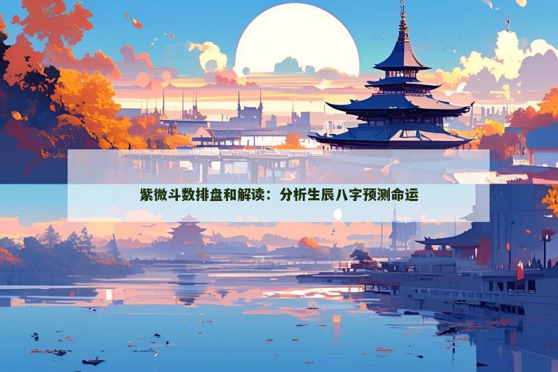 紫微斗数排盘和解读：分析生辰八字预测命运