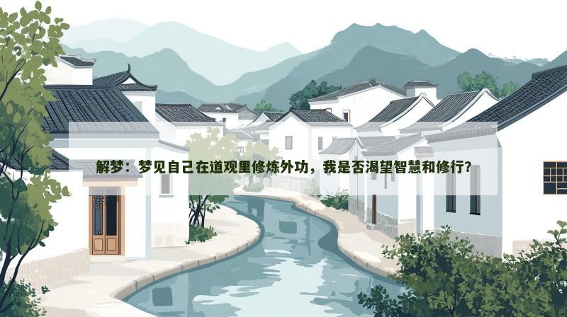 解梦：梦见自己在道观里修炼外功，我是否渴望智慧和修行？