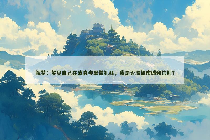 解梦：梦见自己在清真寺里做礼拜，我是否渴望虔诚和信仰？