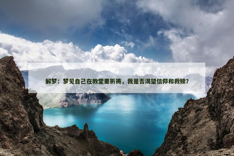 解梦：梦见自己在教堂里祈祷，我是否渴望信仰和救赎？