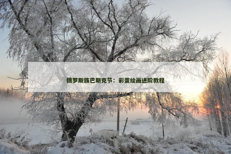 俄罗斯族巴斯克节：彩蛋绘画进阶教程