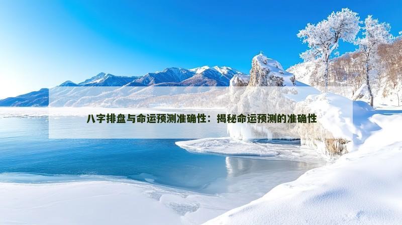 八字排盘与命运预测准确性：揭秘命运预测的准确性