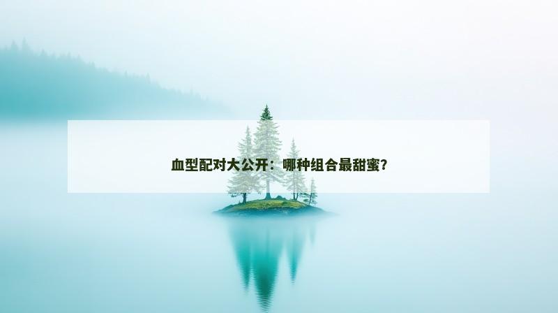 血型配对大公开：哪种组合最甜蜜？
