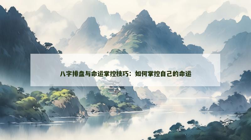 八字排盘与命运掌控技巧：如何掌控自己的命运
