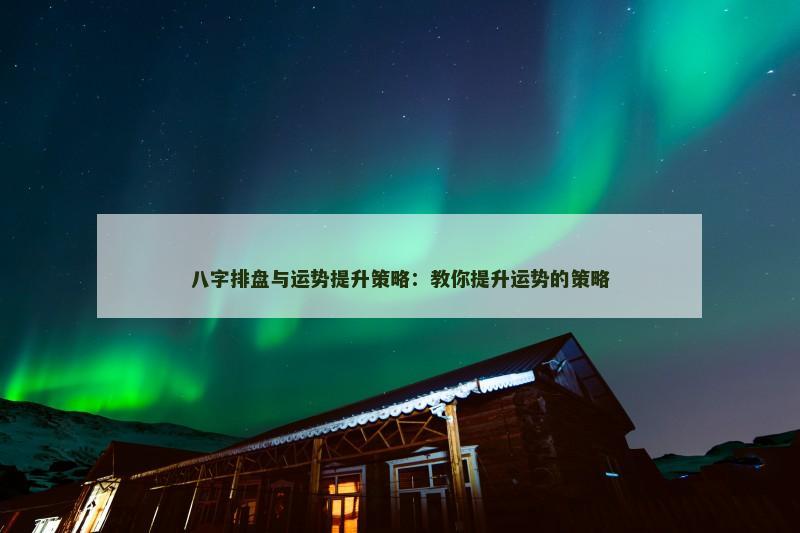 八字排盘与运势提升策略：教你提升运势的策略