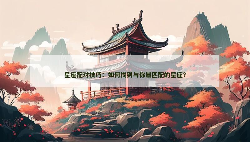 星座配对技巧：如何找到与你最匹配的星座？