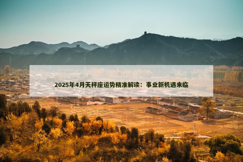 2025年4月天秤座运势精准解读：事业新机遇来临