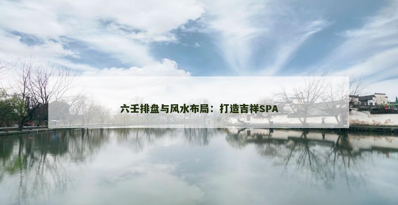 六壬排盘与风水布局：打造吉祥SPA