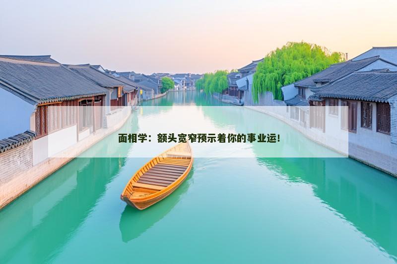 面相学：额头宽窄预示着你的事业运！