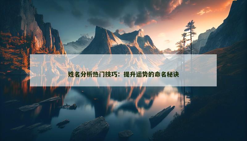 姓名分析热门技巧：提升运势的命名秘诀