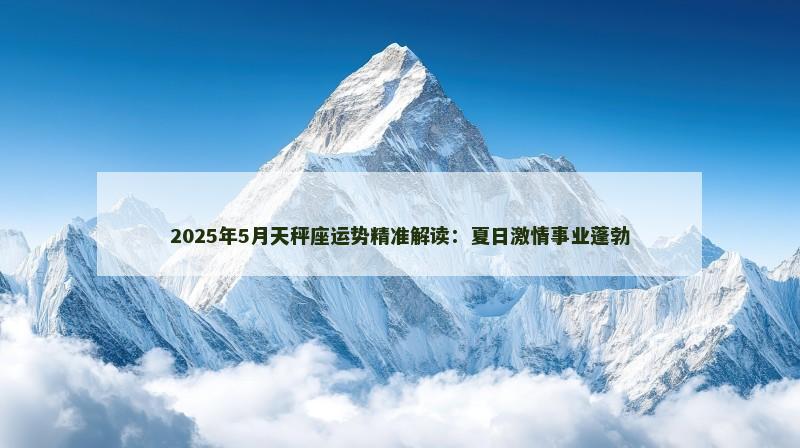 2025年5月天秤座运势精准解读：夏日激情事业蓬勃