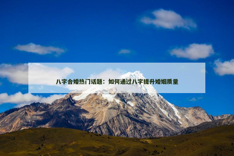 八字合婚热门话题：如何通过八字提升婚姻质量